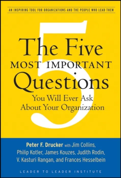 Five Most Important Questions You Will Ever Ask About Your Organization - Drucker, Peter F.