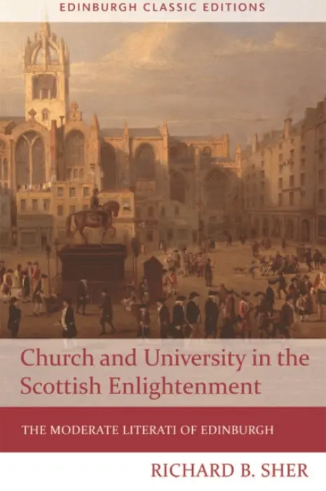 Church and University in the Scottish Enlightenment - Sher, Richard B. (Distinguished Professor of History Emeritus in the Federated History Department, New Jersey Institute of Technology and Rutgers University, Newark)