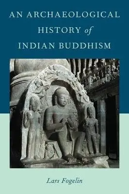 Archaeological History of Indian Buddhism - Fogelin, Lars (Associate Professor of Anthropology, Associate Professor of Anthropology, University of Arizona)