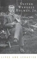 Oliver Wendell Holmes Jr. - White, G. Edward (University Professor and John B. Minor Professor of Law and History, University Professor and John B. Minor Professor of Law and History, University of Virginia)