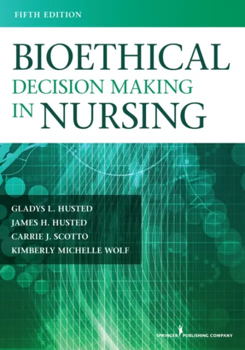 Bioethical Decision Making in Nursing - Husted, Gladys a Scotto, Carrie, PhD, MSN, RN a Wolf, Kimberly a Husted, James H.