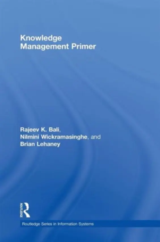 Knowledge Management Primer - Bali, Rajeev K. (Coventry University, UK) a Wickramasinghe, Nilmini (Illinois Institute of Technology, USA) a Lehaney, Brian (Coventry University, UK)