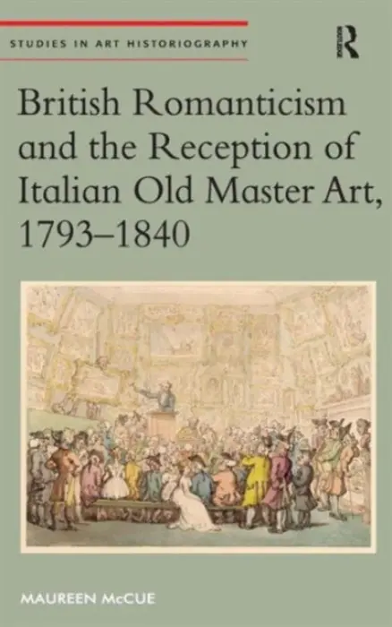 British Romanticism and the Reception of Italian Old Master Art, 1793-1840 - McCue, Maureen