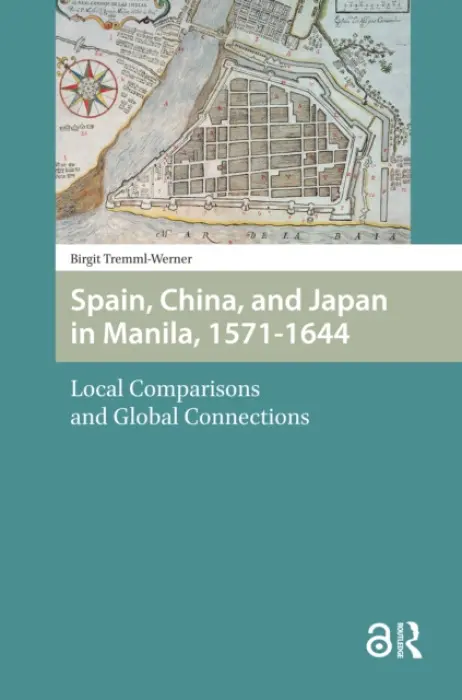 Spain, China, and Japan in Manila, 1571-1644 - Tremml-Werner, Birgit