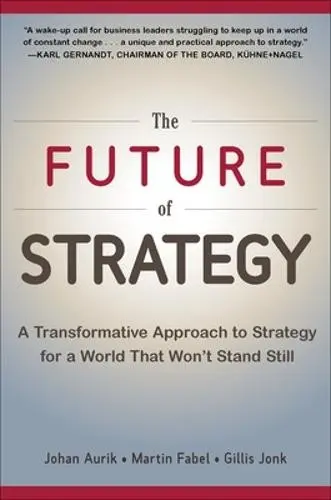 Future of Strategy: A Transformative Approach to Strategy for a World That Won't Stand Still - Aurik, Johan a Fabel, Martin a Jonk, Gillis