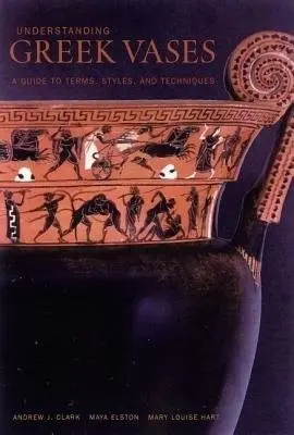 Understanding Greek Vases - A Guide to Terms, Styles, and Techniques - Clark, .
