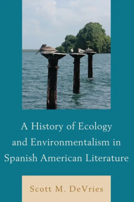 History of Ecology and Environmentalism in Spanish American Literature - DeVries, Scott M.