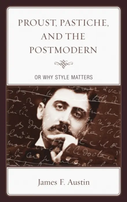 Proust, Pastiche, and the Postmodern or Why Style Matters - Austin, James F.