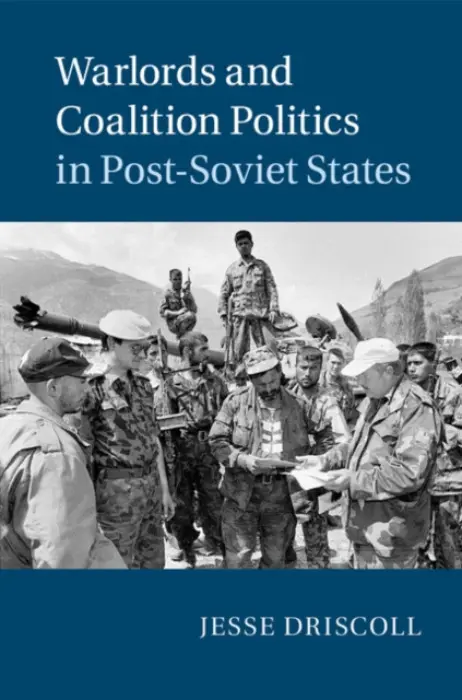 Warlords and Coalition Politics in Post-Soviet States - Driscoll, Jesse (University of California, San Diego)