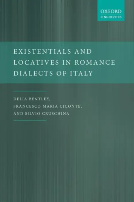Existentials and Locatives in Romance Dialects of Italy - Bentley, Delia (Professor of Romance Linguistics, Professor of Romance Linguistics, University of Manchester) a Ciconte, Francesco Maria (Assistant Professor, Department of Foreign Languages, Assistant Professor, Department of Foreign Languages, University