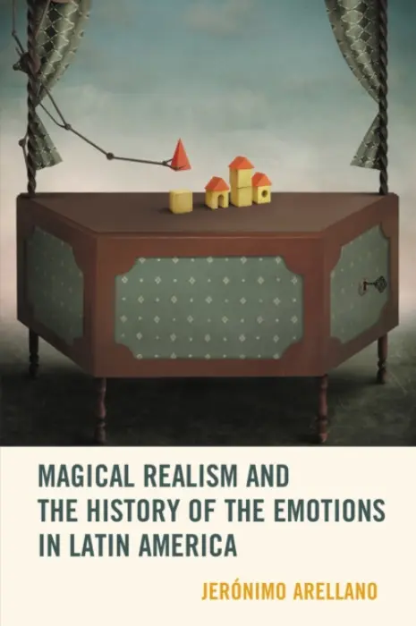 Magical Realism and the History of the Emotions in Latin America - Arellano, Jeronimo