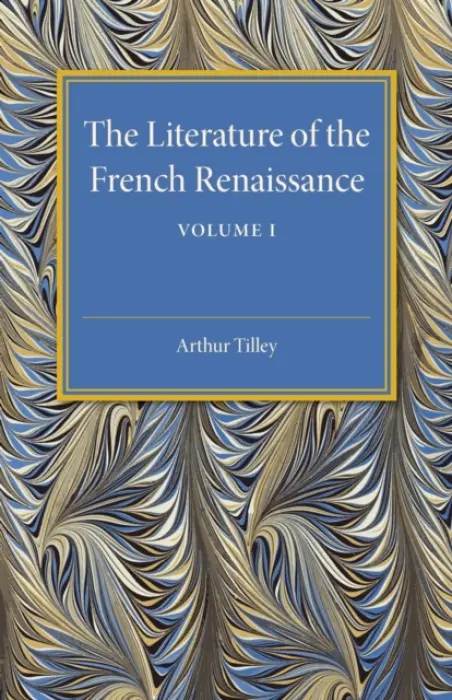 Literature of the French Renaissance: Volume 1 - Tilley, Arthur