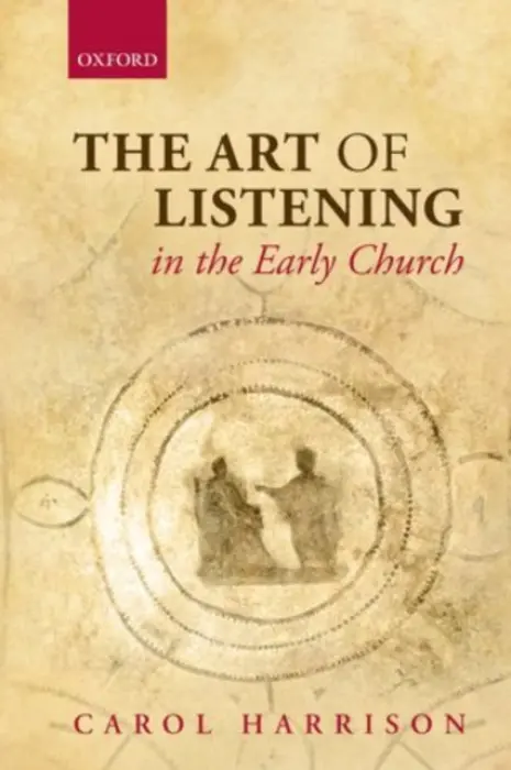 Art of Listening in the Early Church - Harrison, Carol (Professor of the History and Theology of the Latin West, Durham University)