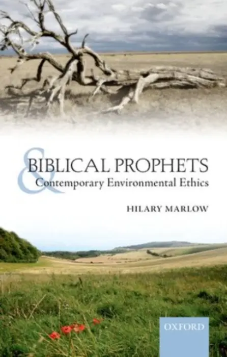 Biblical Prophets and Contemporary Environmental Ethics - Marlow, Hilary (Research Associate in Theology and the Environment at the Faraday Institute for Science and Religion, St Edmunds College, Cambridge)