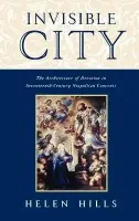 Invisible City - Hills, Helen (Professor of History of Art, Professor of History of Art, University of York)