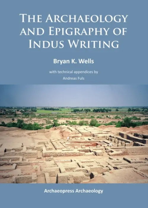 Archaeology and Epigraphy of Indus Writing - Wells, Bryan K.