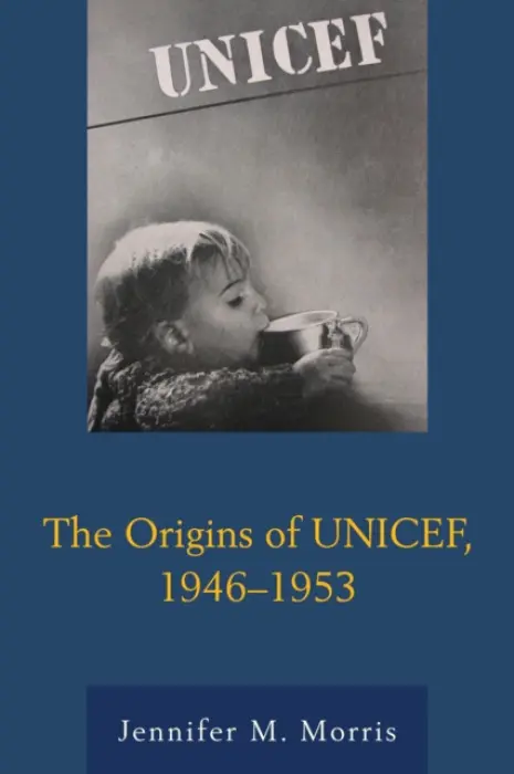 Origins of UNICEF, 1946-1953 - Morris, Jennifer M.
