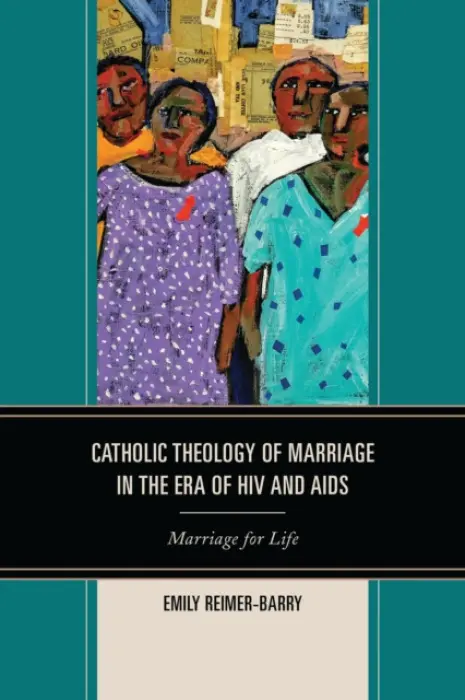 Catholic Theology of Marriage in the Era of HIV and AIDS - Reimer-Barry, Emily