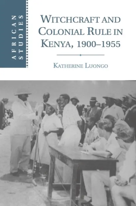 Witchcraft and Colonial Rule in Kenya, 1900-1955 - Luongo, Katherine (Northeastern University, Boston)