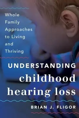 Understanding Childhood Hearing Loss - Fligor, Brian J.