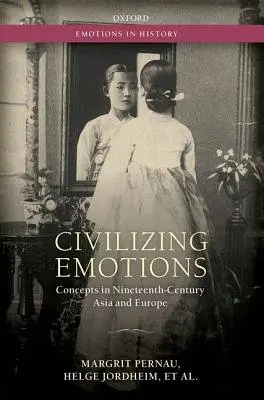 Civilizing Emotions - Pernau, Margrit (Senior Researcher at the Center of the History of Emotions, Senior Researcher at the Center of the History of Emotions, Max Planck Institute for Human Development) a Jordheim, Helge (Professor of Cultural History, Professor of Cultural Hist