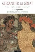 Alexander the Great: The Invisible Enemy - O'Brien, John Maxwell