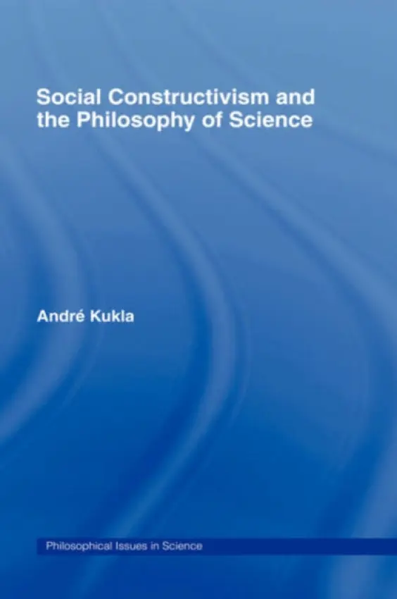 Social Constructivism and the Philosophy of Science - Kukla, Andre