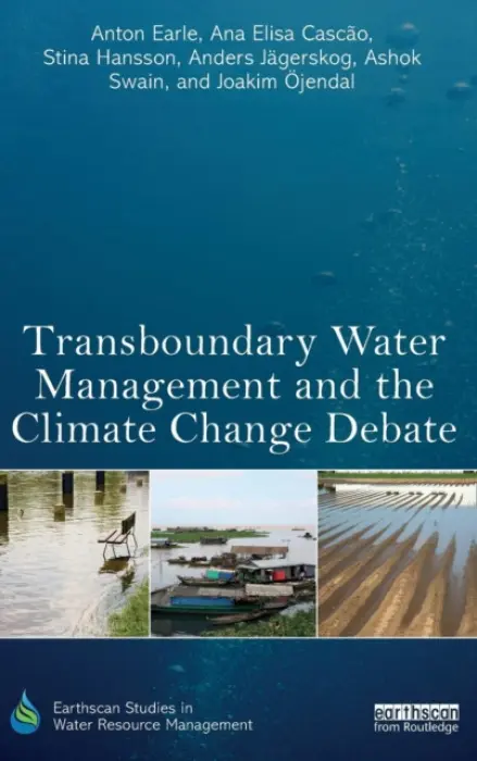 Transboundary Water Management and the Climate Change Debate - Earle, Anton (Stockholm International Water Institute, Sweden) a Cascao, Ana Elisa (Stockholm International Water Institute, Sweden) a Hansson, Stina (University of Gothenburg, Sweden) a Jagerskog, Anders a Swain, Ashok (Uppsala University, Sweden) a Ojendal, Joaki