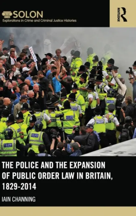 Police and the Expansion of Public Order Law in Britain, 1829-2014 - Channing, Iain (University of Plymouth, UK)