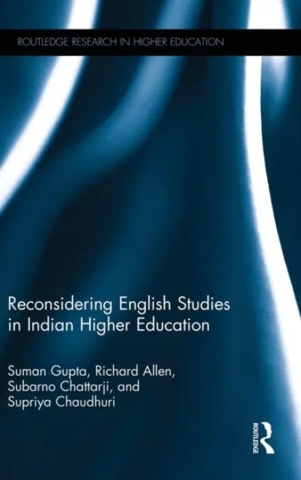 Reconsidering English Studies in Indian Higher Education - Gupta, Suman (The Open University, United Kingdom) a Allen, Richard (The Open University, United Kingdom) a Chattarji, Subarno (Delhi University, India) a Chaudhuri, Supriya (Jadavpur University, India)