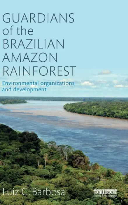 Guardians of the Brazilian Amazon Rainforest: Environmental Organizations and Development - Barbosa, Luiz C. (San Francisco State University, USA)