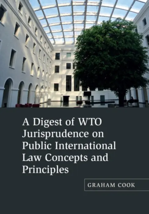 Digest of WTO Jurisprudence on Public International Law Concepts and Principles - Cook, Graham