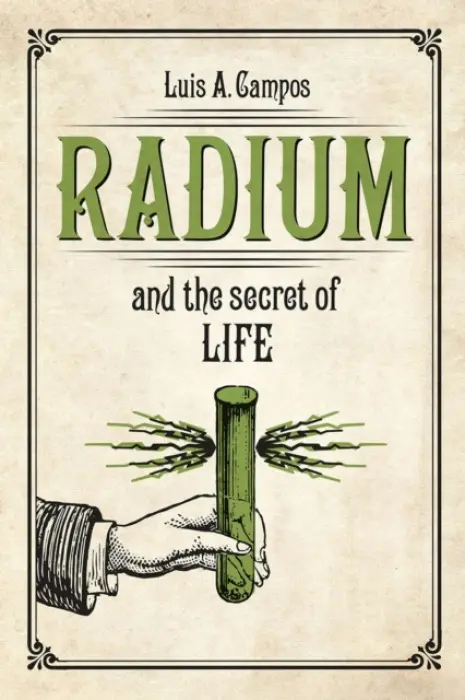 Radium and the Secret of Life - Campos, Luis A.