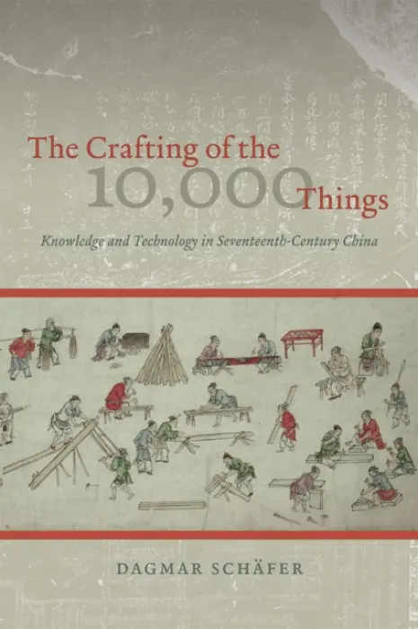 Crafting of the 10,000 Things - Knowledge and Technology in Seventeenth-Century China - Schafer, Dagmar