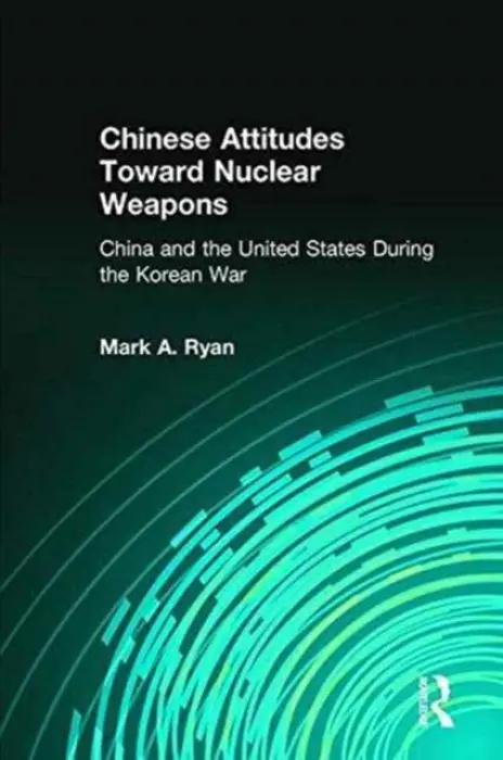 Chinese Attitudes Toward Nuclear Weapons: China and the United States During the Korean War - Ryan, Mark A.
