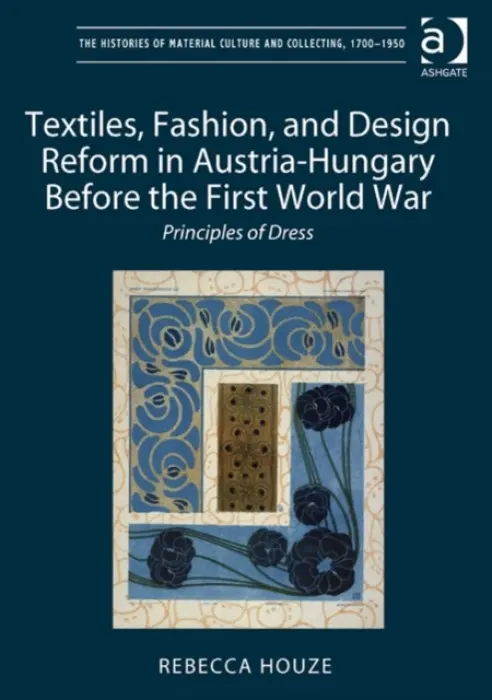 Textiles, Fashion, and Design Reform in Austria-Hungary Before the First World War - Houze, Rebecca