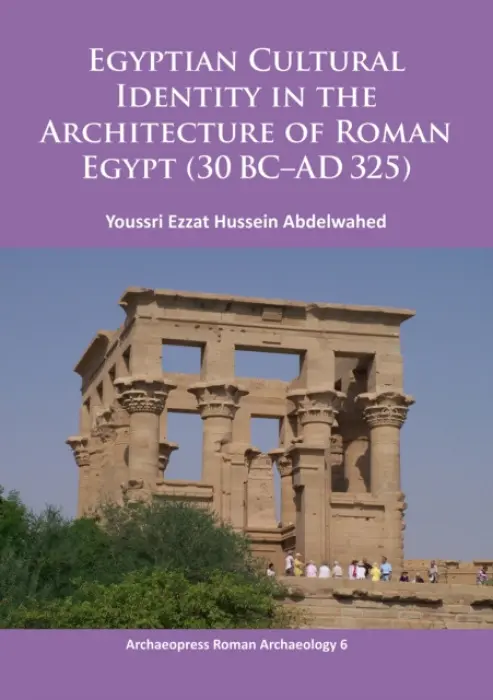 Egyptian Cultural Identity in the Architecture of Roman Egypt (30 BC-AD 325) - Abdelwahed, Youssri Ezzat Hussein