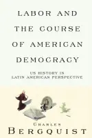 Labor and the Course of American Democracy - Bergquist, Charles