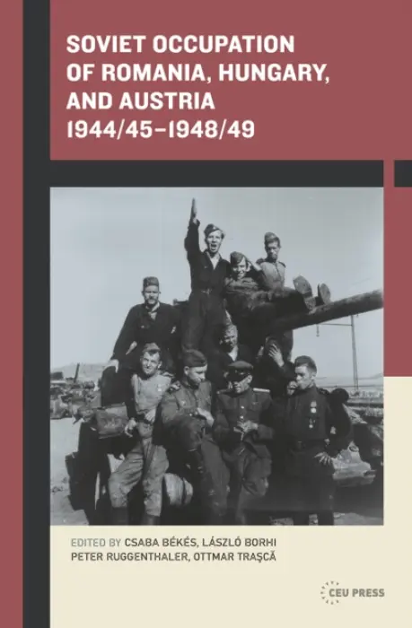 Soviet Occupation of Romania, Hungary, and Austria 1944/45-1948/49 - Borhi, Laszlo