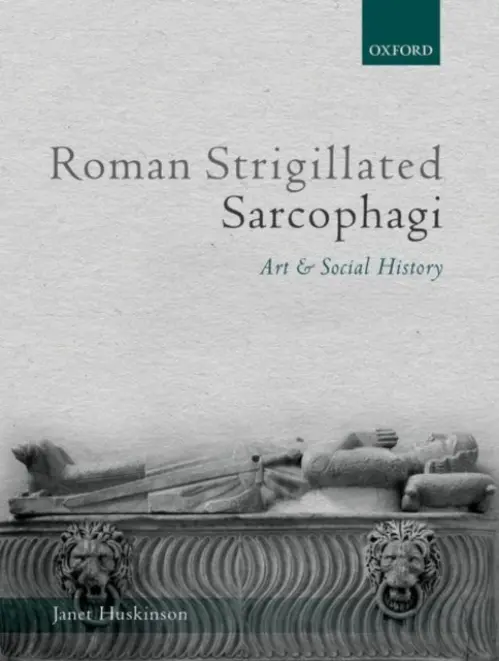 Roman Strigillated Sarcophagi - Huskinson, Janet (Visiting Research Fellow, the Department of Classical Studies, Visiting Research Fellow, the Department of Classical Studies, The Open University)