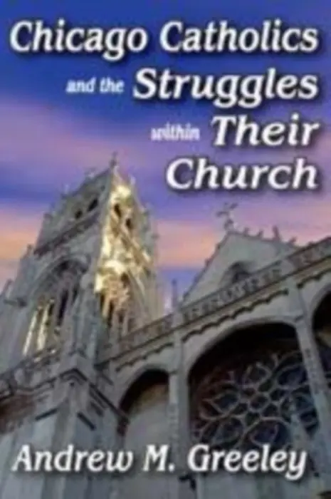 Chicago Catholics and the Struggles within Their Church - Greeley, Andrew M.
