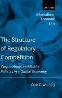 Structure of Regulatory Competition - Murphy, Dale D. (, Assistant Professor, Walsh School of Foreign Service, Georgetown University)