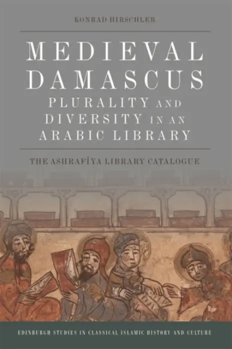 Medieval Damascus: Plurality and Diversity in an Arabic Library - Hirschler, Konrad (Professor of Middle Eastern History, Freie Universitat Berlin)