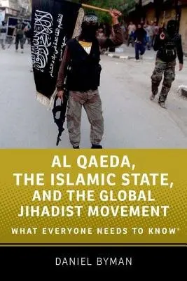 Al Qaeda, the Islamic State, and the Global Jihadist Movement - Byman, Daniel (Professor of Security Studies, Professor of Security Studies, Georgetown University School of Foreign Service)
