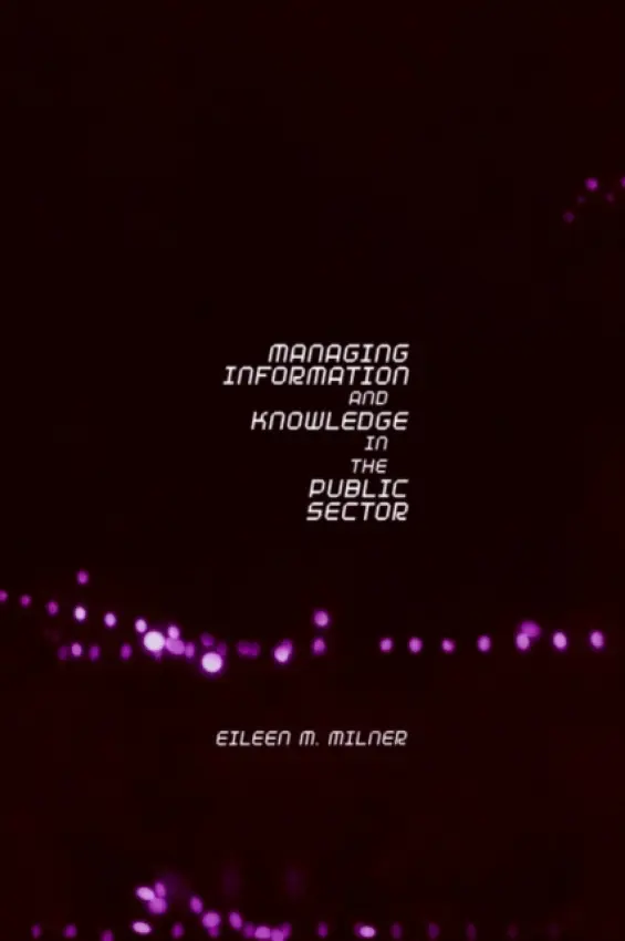 Managing Information and Knowledge in the Public Sector - Milner, Eileen