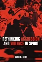 Rethinking Aggression and Violence in Sport - Kerr, John H.