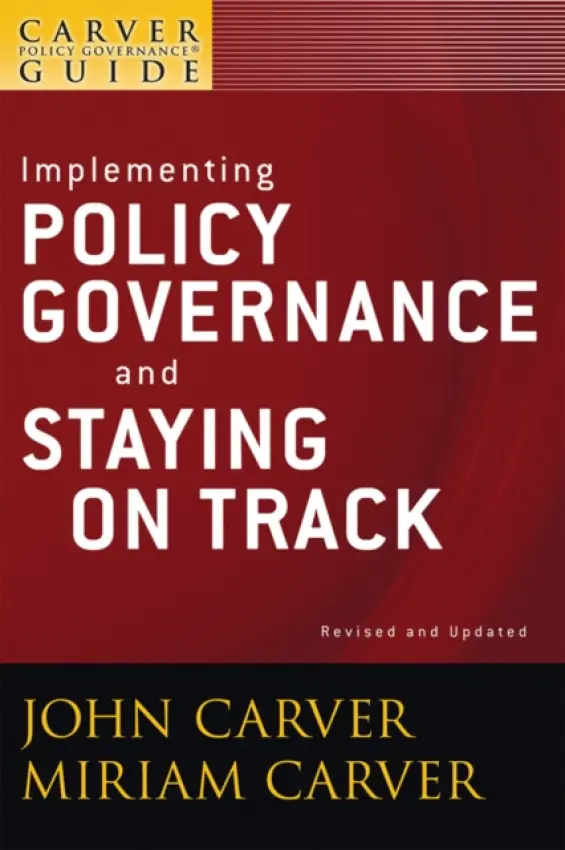 Carver Policy Governance Guide, Implementing Policy Governance and Staying on Track - Carver, John (Carver Governance Design, Inc.) a Carver, Miriam (Carver Governance Design, Inc.)