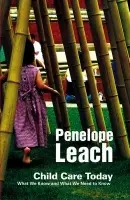 Child Care Today - Leach, Penelope (Penelope Leach is Hon. Senior Research Fellow, Institute for the Study of Children, Families and Social Issues, Birkbeck )