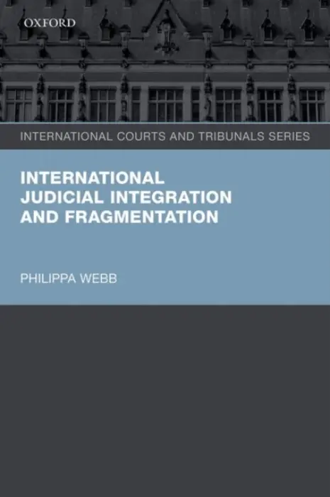 International Judicial Integration and Fragmentation - Webb, Philippa (Lecturer in Law, King's College London)