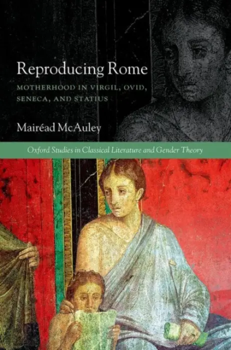 Reproducing Rome - McAuley, Mairead (Lecturer in Classics, Lecturer in Classics, University College London)